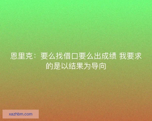 恩里克：要么找借口要么出成绩 我要求的是以结果为导向